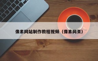 章丘像素网站制作教程视频（像素网页）